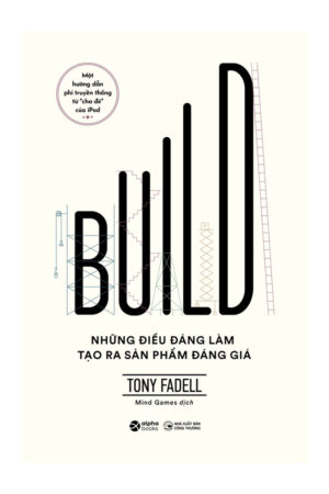 Sách Build (Tony Fadell) - Bí Quyết Tạo Ra Sản Phẩm Vĩ Đại Từ Cha Đẻ iPod và iPhone