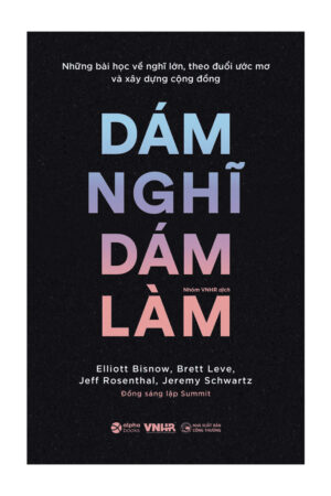 Dám Nghĩ Dám Làm - Câu Chuyện Khởi Nghiệp & Xây Dựng Cộng Đồng Toàn Cầu Từ Những Nhà Sáng Lập Summit Series