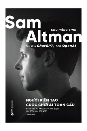 Sam Altman - Người Kiến Tạo Cuộc Chơi AI Toàn Cầu - Chu Hằng Tinh